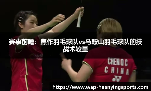 赛事前瞻：焦作羽毛球队vs马鞍山羽毛球队的技战术较量