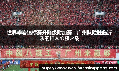 世界攀岩锦标赛升降级附加赛：广州队险胜临沂队的扣人心弦之战