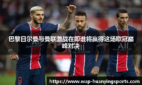 巴黎日尔曼与曼联激战在即谁将赢得这场欧冠巅峰对决